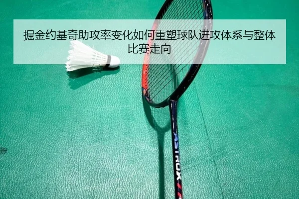 掘金约基奇助攻率变化如何重塑球队进攻体系与整体比赛走向