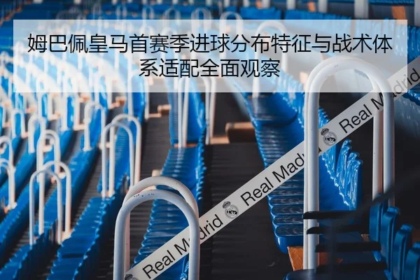 姆巴佩皇马首赛季进球分布特征与战术体系适配全面观察