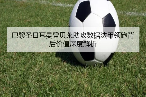 巴黎圣日耳曼登贝莱助攻数据法甲领跑背后价值深度解析