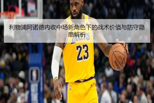 利物浦阿诺德内收中场新角色下的战术价值与防守隐患解析