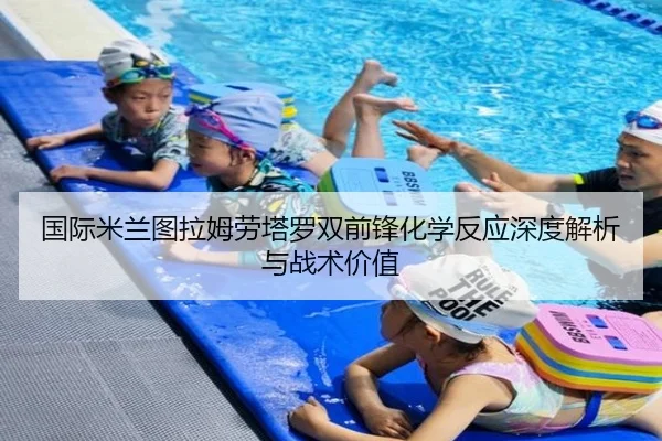 国际米兰图拉姆劳塔罗双前锋化学反应深度解析与战术价值