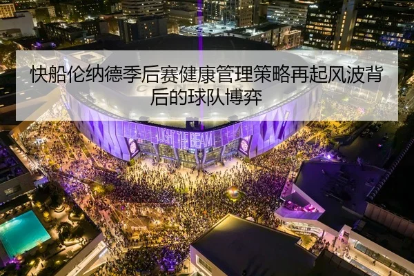 快船伦纳德季后赛健康管理策略再起风波背后的球队博弈
