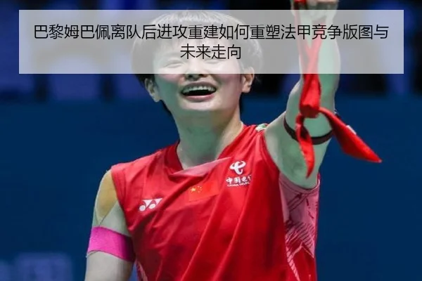 巴黎姆巴佩离队后进攻重建如何重塑法甲竞争版图与未来走向