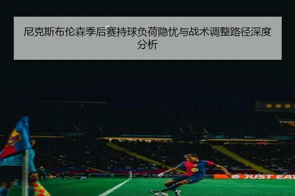 尼克斯布伦森季后赛持球负荷隐忧与战术调整路径深度分析