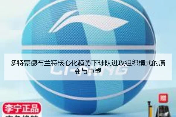 多特蒙德布兰特核心化趋势下球队进攻组织模式的演变与重塑