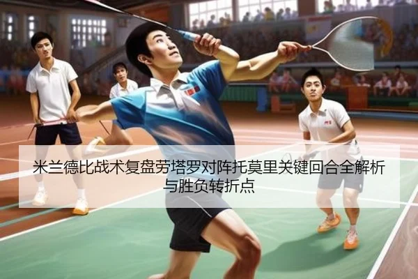 米兰德比战术复盘劳塔罗对阵托莫里关键回合全解析与胜负转折点