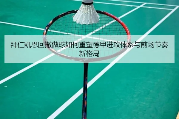 拜仁凯恩回撤做球如何重塑德甲进攻体系与前场节奏新格局