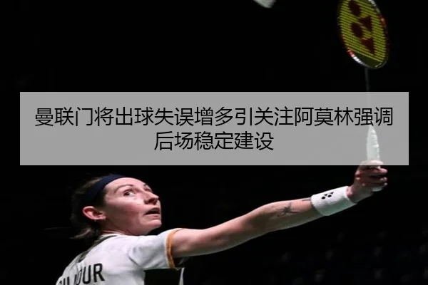 曼联门将出球失误增多引关注阿莫林强调后场稳定建设